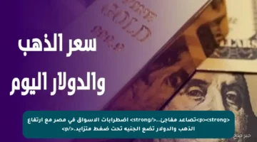 <p><strong>تصاعد مفاجئ..</strong> اضطرابات الأسواق في مصر مع ارتفاع الذهب والدولار تضع الجنيه تحت ضغط متزايد.</p>